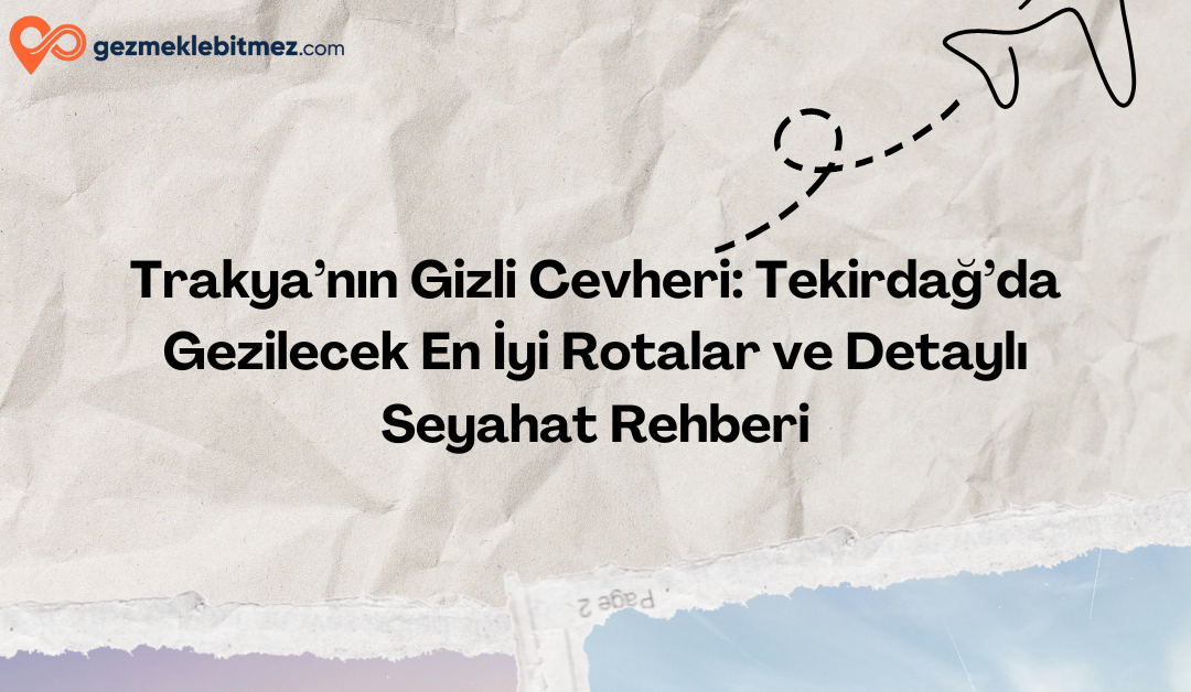Tekirdağ’da Gezilecek En İyi 21 Rota ve Detaylı Seyahat Rehberi