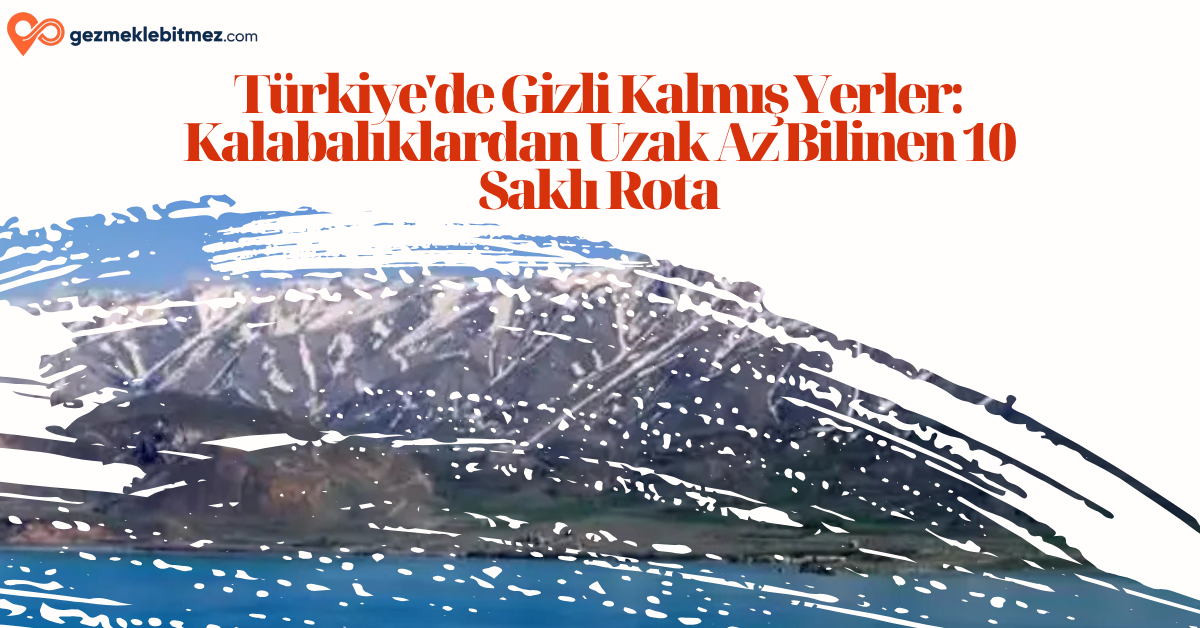 Türkiye’de Gizli Kalmış Yerler Kalabalıklardan Uzak Az Bilinen 10 Saklı Rota